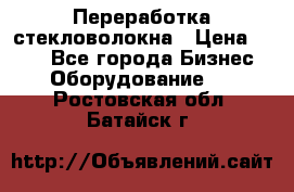 Переработка стекловолокна › Цена ­ 100 - Все города Бизнес » Оборудование   . Ростовская обл.,Батайск г.